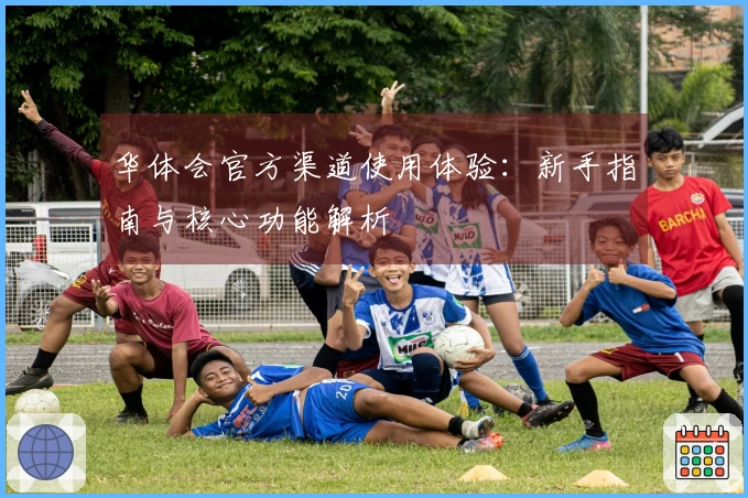 华体会官方渠道使用体验：新手指南与核心功能解析