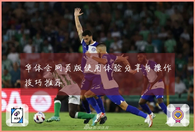 华体会网页版使用体验分享与操作技巧推荐