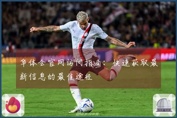 华体会官网访问指南：快速获取最新信息的最佳途径