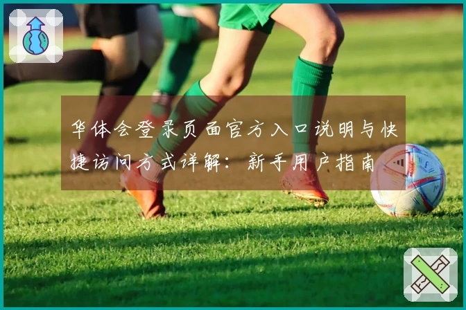 华体会登录页面官方入口说明与快捷访问方式详解：新手用户指南