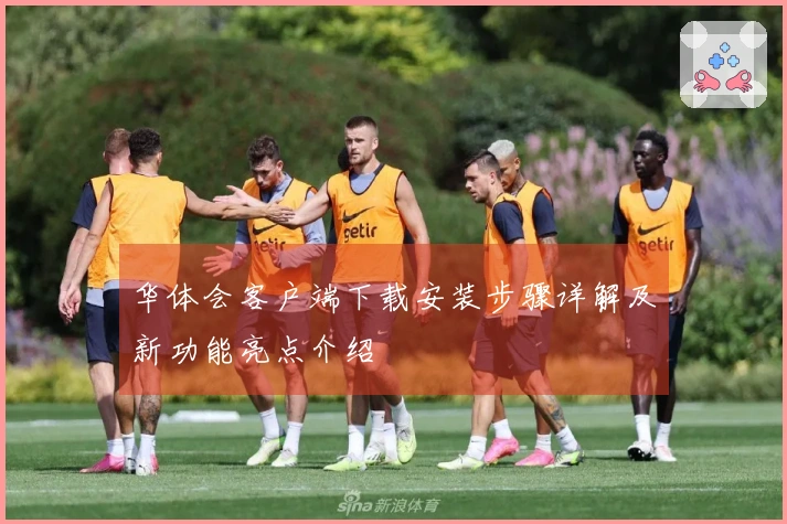 华体会客户端下载安装步骤详解及新功能亮点介绍