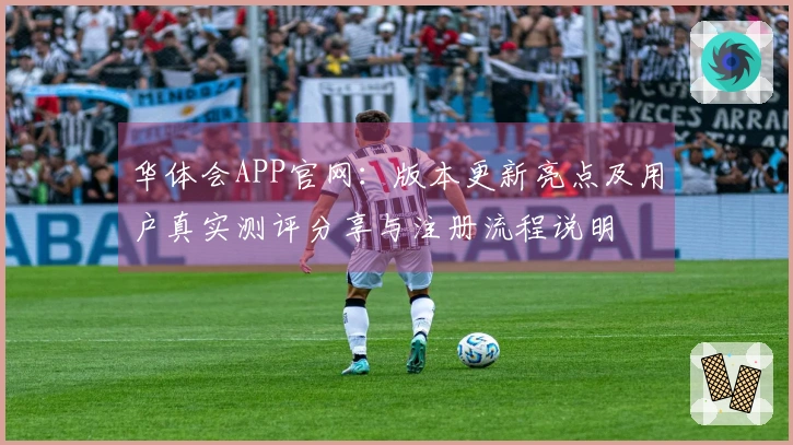华体会APP官网：版本更新亮点及用户真实测评分享与注册流程说明