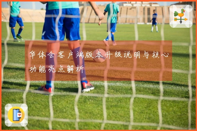 华体会客户端版本升级说明与核心功能亮点解析