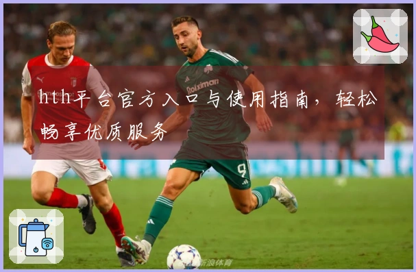 hth平台官方入口与使用指南，轻松畅享优质服务