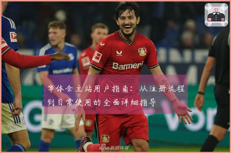 华体会主站用户指南：从注册流程到日常使用的全面详细指导