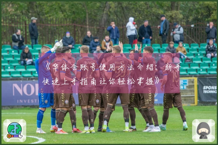 《华体会账号使用方法介绍：新手快速上手指南让你轻松掌握》
