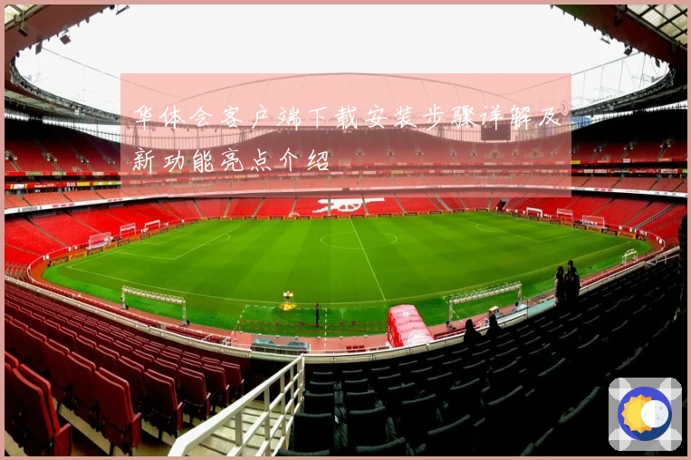 华体会客户端下载安装步骤详解及新功能亮点介绍