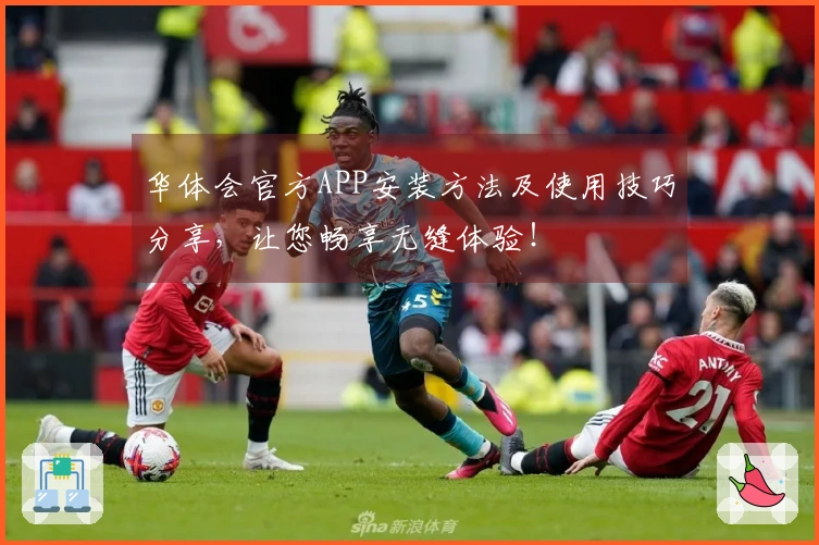 华体会官方APP安装方法及使用技巧分享，让您畅享无缝体验！
