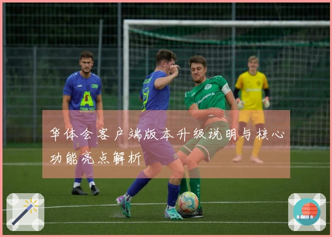 华体会客户端版本升级说明与核心功能亮点解析